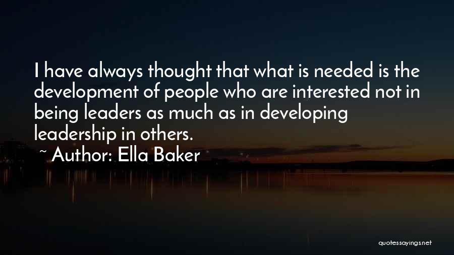 Ella Baker Quotes: I Have Always Thought That What Is Needed Is The Development Of People Who Are Interested Not In Being Leaders