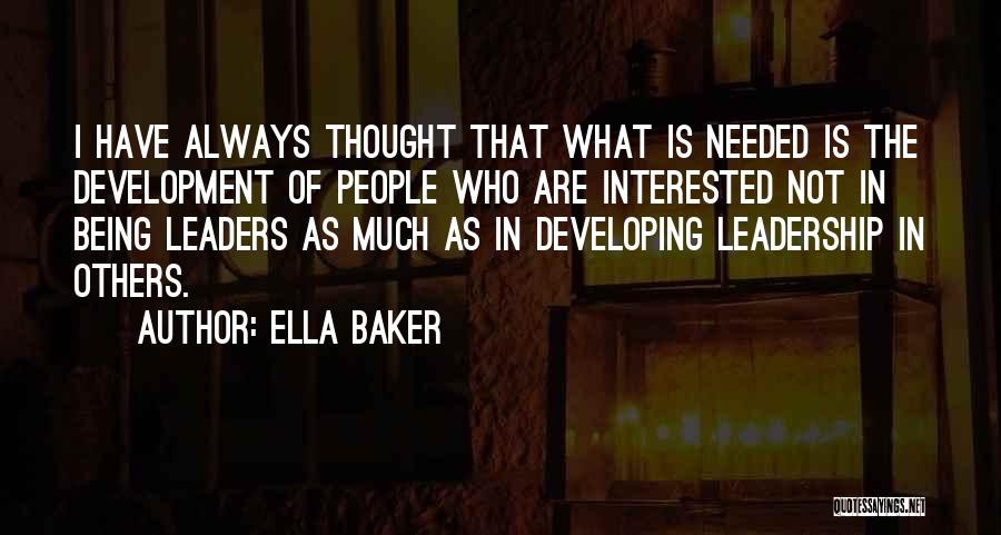 Ella Baker Quotes: I Have Always Thought That What Is Needed Is The Development Of People Who Are Interested Not In Being Leaders