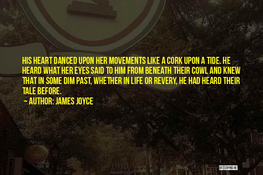 James Joyce Quotes: His Heart Danced Upon Her Movements Like A Cork Upon A Tide. He Heard What Her Eyes Said To Him