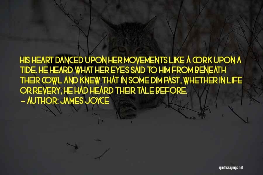 James Joyce Quotes: His Heart Danced Upon Her Movements Like A Cork Upon A Tide. He Heard What Her Eyes Said To Him