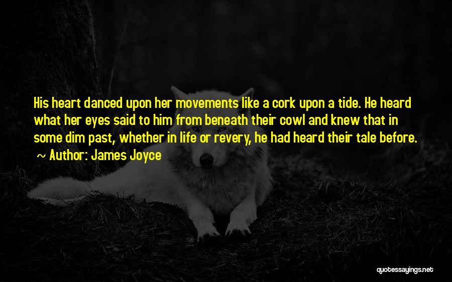 James Joyce Quotes: His Heart Danced Upon Her Movements Like A Cork Upon A Tide. He Heard What Her Eyes Said To Him