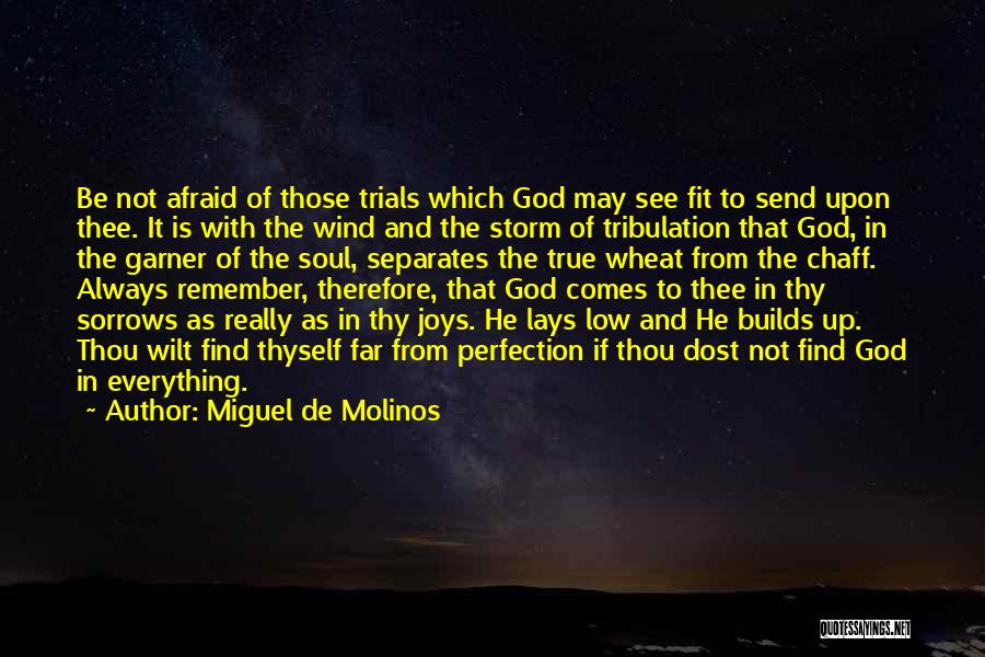 Miguel De Molinos Quotes: Be Not Afraid Of Those Trials Which God May See Fit To Send Upon Thee. It Is With The Wind