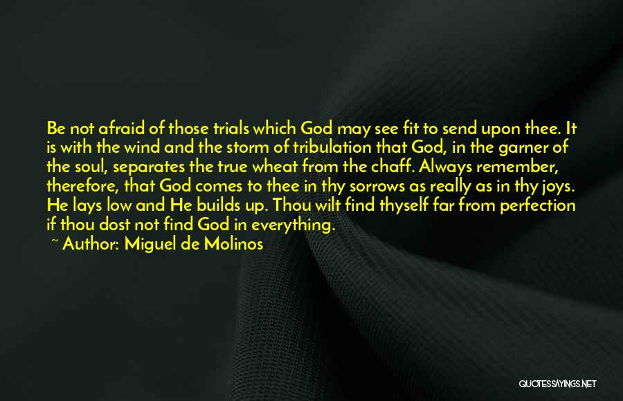 Miguel De Molinos Quotes: Be Not Afraid Of Those Trials Which God May See Fit To Send Upon Thee. It Is With The Wind