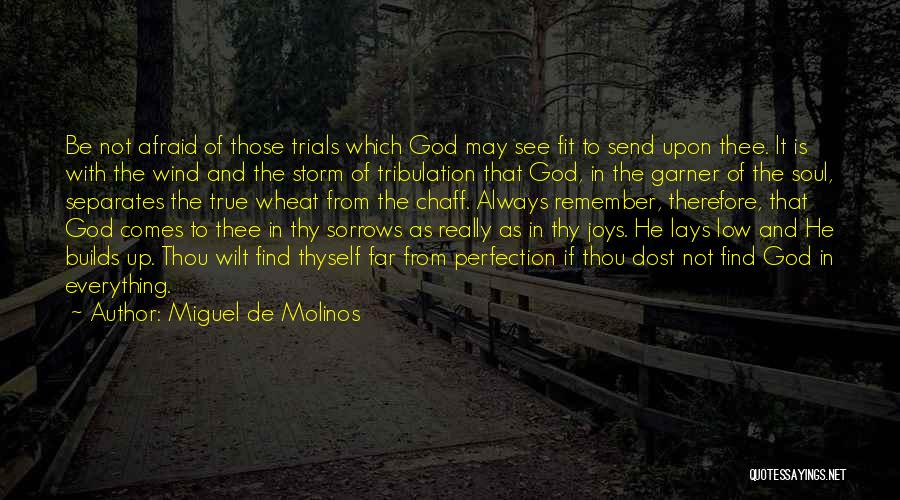 Miguel De Molinos Quotes: Be Not Afraid Of Those Trials Which God May See Fit To Send Upon Thee. It Is With The Wind