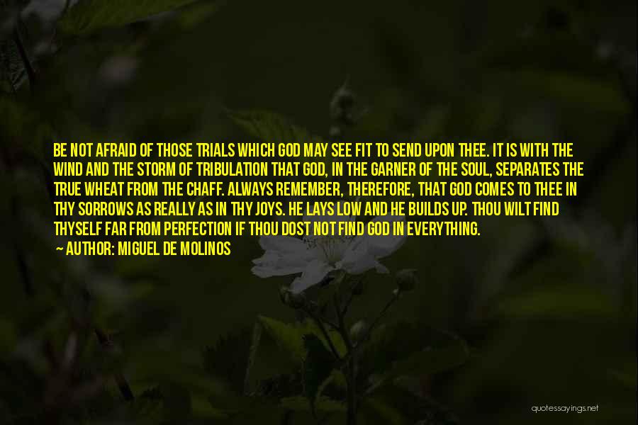 Miguel De Molinos Quotes: Be Not Afraid Of Those Trials Which God May See Fit To Send Upon Thee. It Is With The Wind