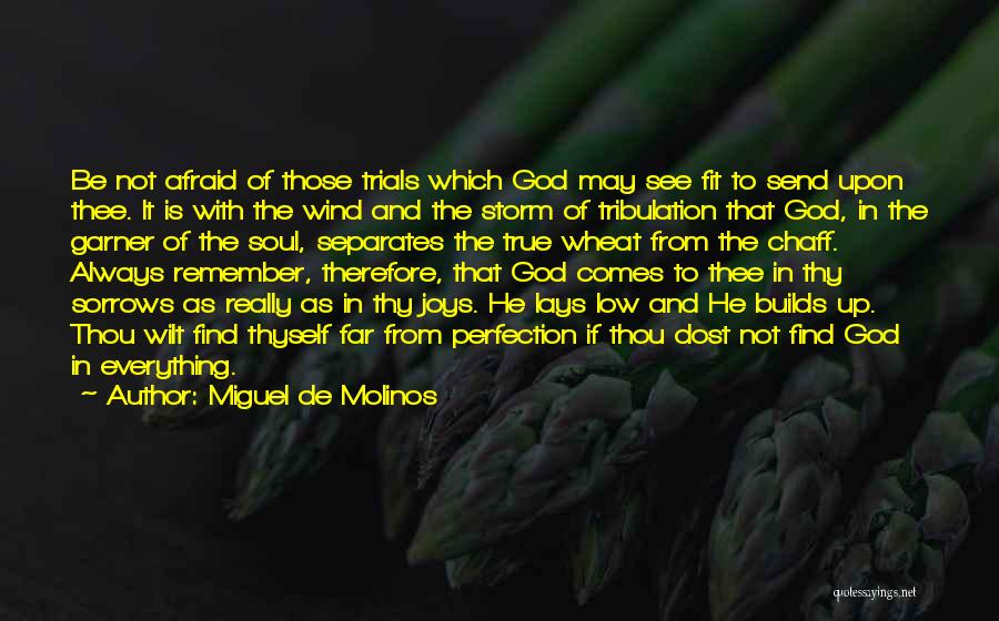 Miguel De Molinos Quotes: Be Not Afraid Of Those Trials Which God May See Fit To Send Upon Thee. It Is With The Wind