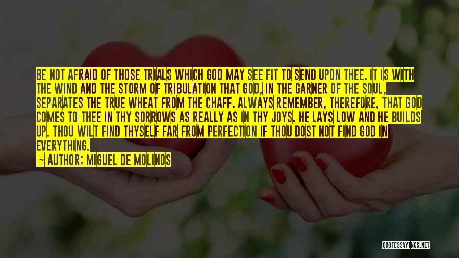 Miguel De Molinos Quotes: Be Not Afraid Of Those Trials Which God May See Fit To Send Upon Thee. It Is With The Wind