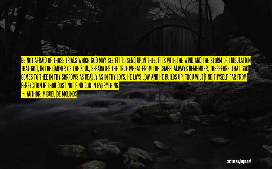 Miguel De Molinos Quotes: Be Not Afraid Of Those Trials Which God May See Fit To Send Upon Thee. It Is With The Wind