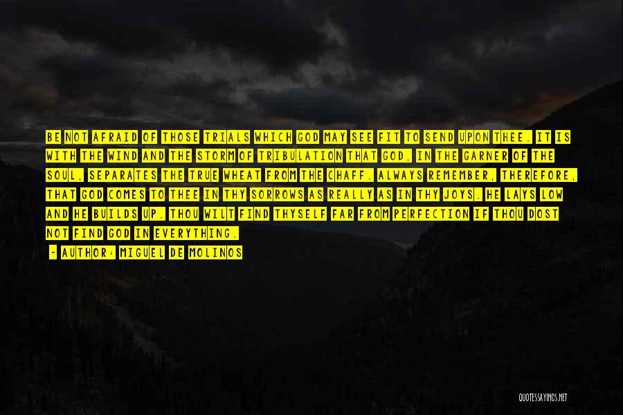 Miguel De Molinos Quotes: Be Not Afraid Of Those Trials Which God May See Fit To Send Upon Thee. It Is With The Wind