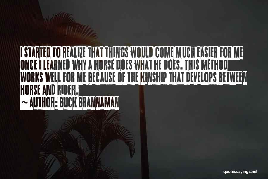 Buck Brannaman Quotes: I Started To Realize That Things Would Come Much Easier For Me Once I Learned Why A Horse Does What