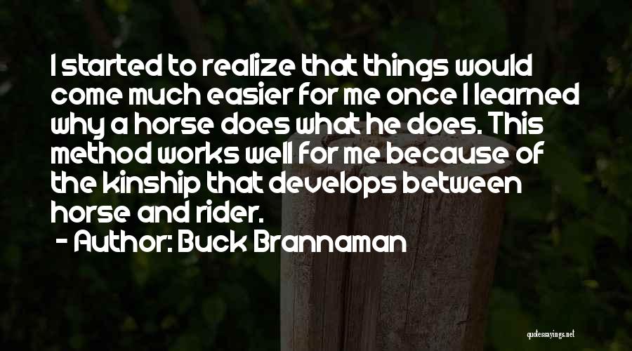 Buck Brannaman Quotes: I Started To Realize That Things Would Come Much Easier For Me Once I Learned Why A Horse Does What