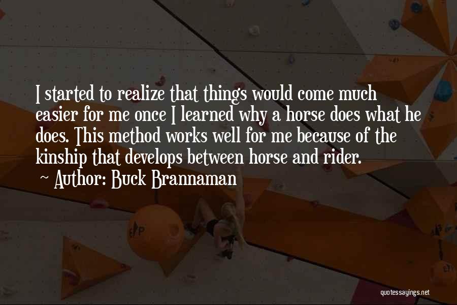 Buck Brannaman Quotes: I Started To Realize That Things Would Come Much Easier For Me Once I Learned Why A Horse Does What