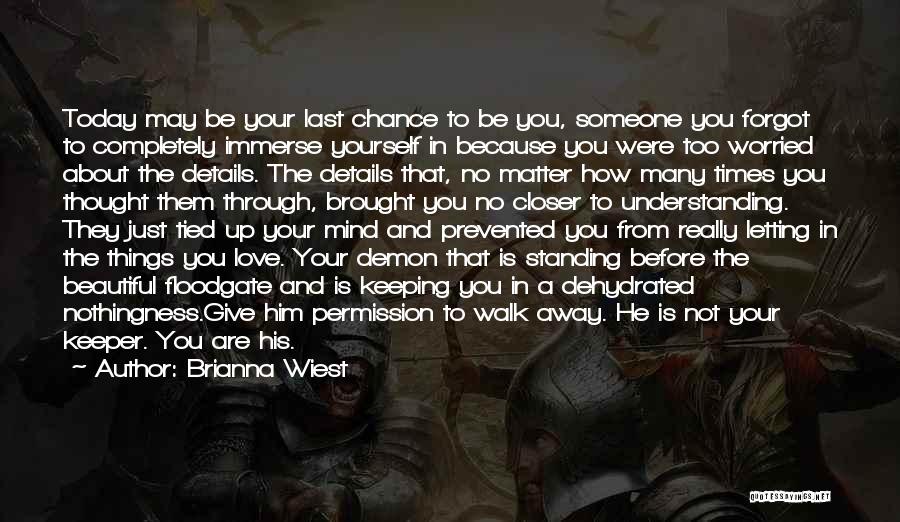 Brianna Wiest Quotes: Today May Be Your Last Chance To Be You, Someone You Forgot To Completely Immerse Yourself In Because You Were