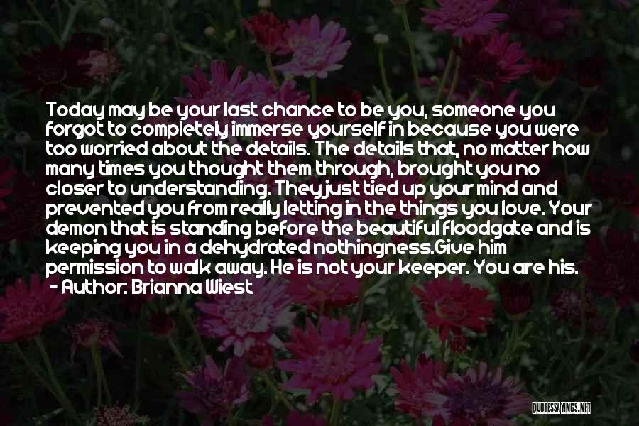 Brianna Wiest Quotes: Today May Be Your Last Chance To Be You, Someone You Forgot To Completely Immerse Yourself In Because You Were