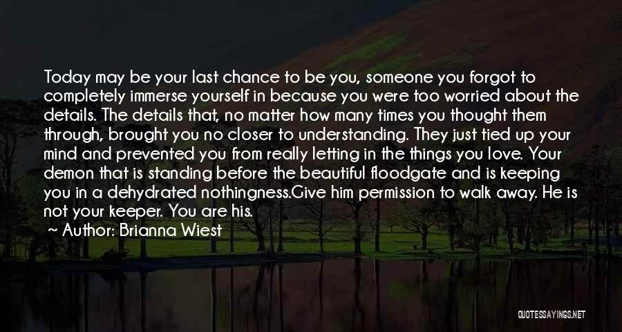 Brianna Wiest Quotes: Today May Be Your Last Chance To Be You, Someone You Forgot To Completely Immerse Yourself In Because You Were