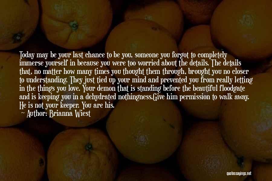 Brianna Wiest Quotes: Today May Be Your Last Chance To Be You, Someone You Forgot To Completely Immerse Yourself In Because You Were