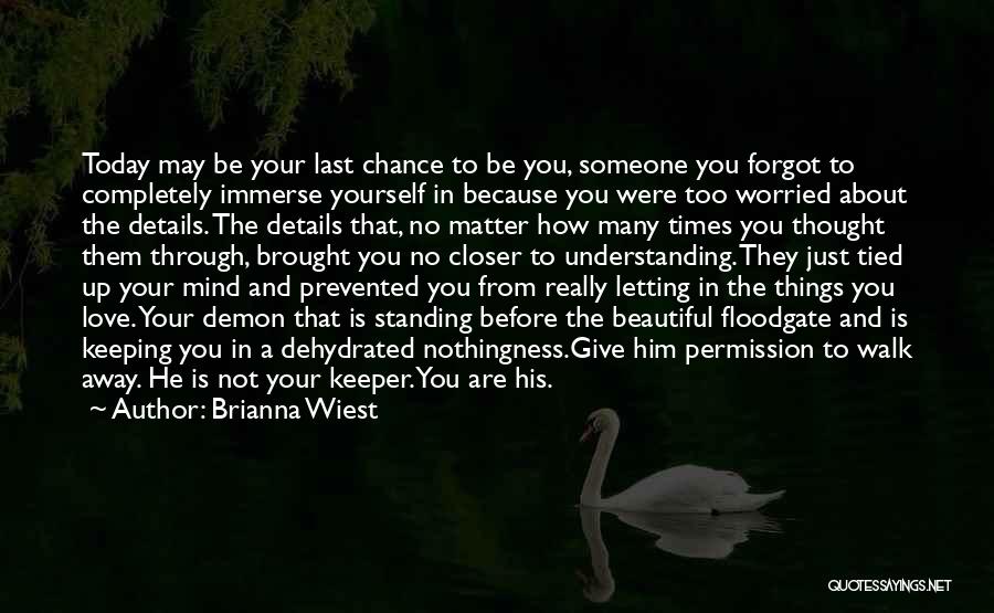 Brianna Wiest Quotes: Today May Be Your Last Chance To Be You, Someone You Forgot To Completely Immerse Yourself In Because You Were