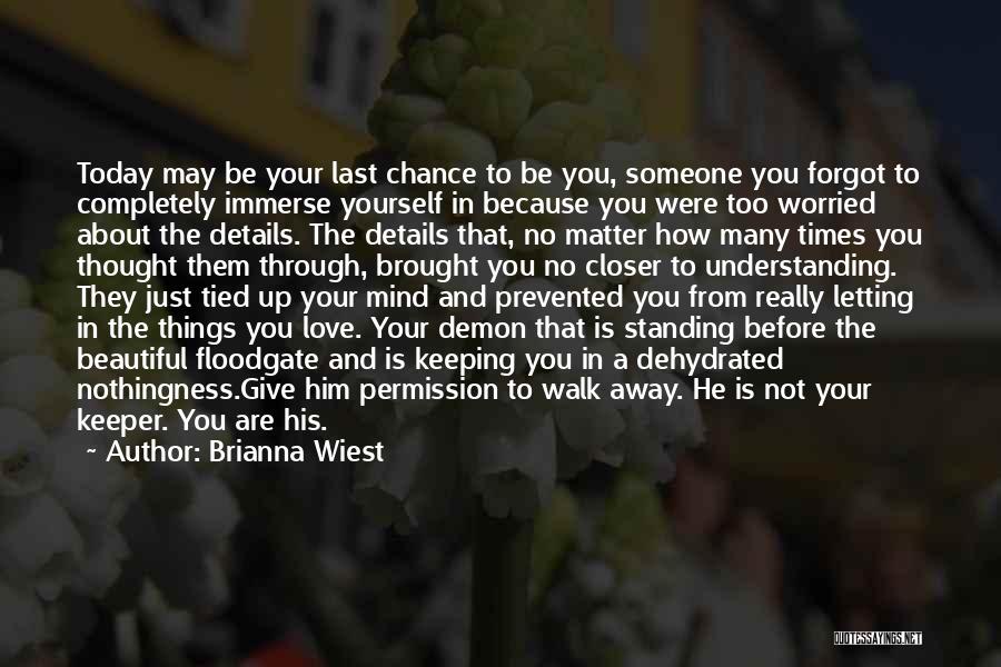 Brianna Wiest Quotes: Today May Be Your Last Chance To Be You, Someone You Forgot To Completely Immerse Yourself In Because You Were