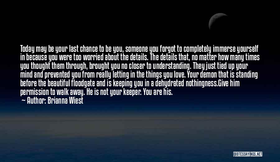 Brianna Wiest Quotes: Today May Be Your Last Chance To Be You, Someone You Forgot To Completely Immerse Yourself In Because You Were