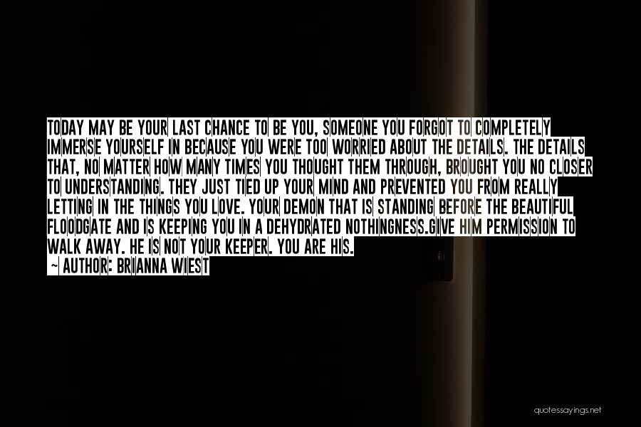 Brianna Wiest Quotes: Today May Be Your Last Chance To Be You, Someone You Forgot To Completely Immerse Yourself In Because You Were
