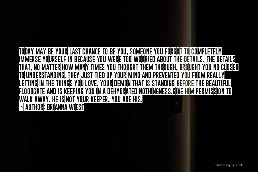 Brianna Wiest Quotes: Today May Be Your Last Chance To Be You, Someone You Forgot To Completely Immerse Yourself In Because You Were