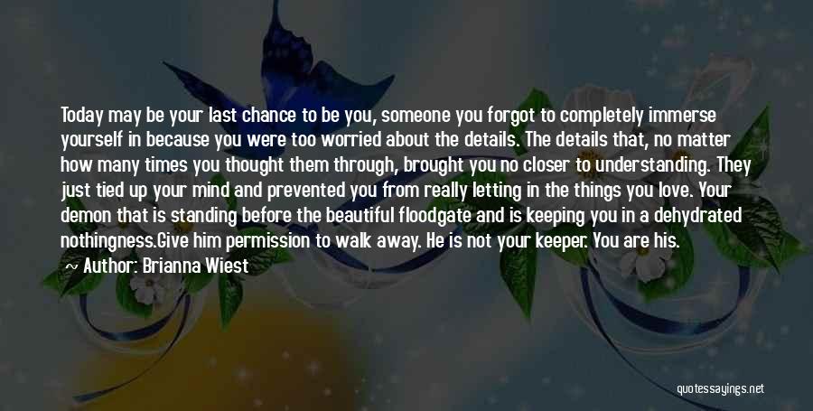 Brianna Wiest Quotes: Today May Be Your Last Chance To Be You, Someone You Forgot To Completely Immerse Yourself In Because You Were