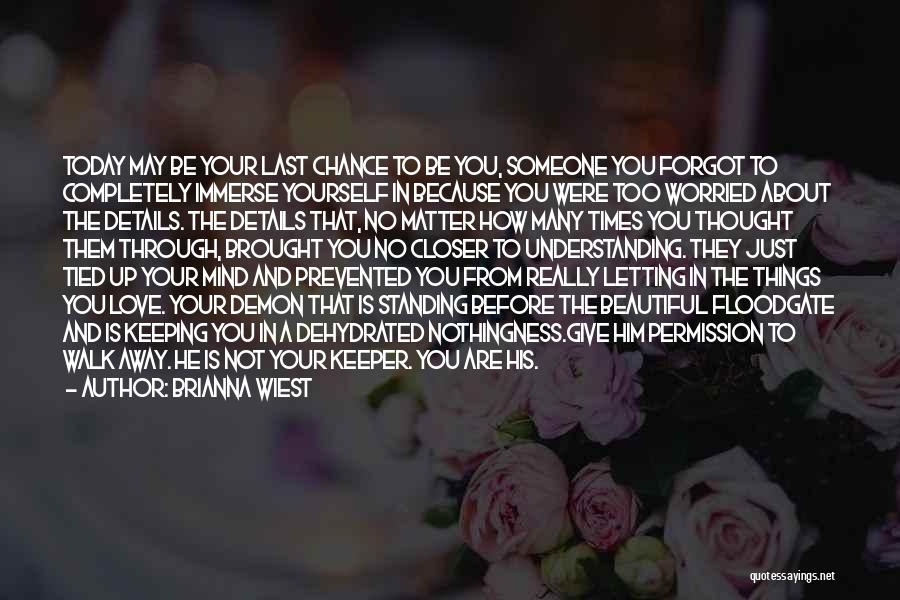 Brianna Wiest Quotes: Today May Be Your Last Chance To Be You, Someone You Forgot To Completely Immerse Yourself In Because You Were