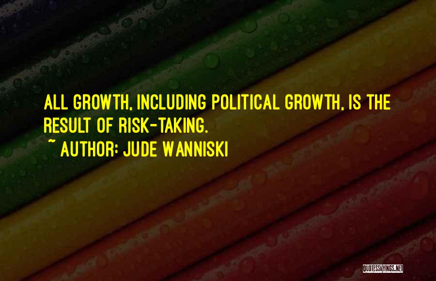 Jude Wanniski Quotes: All Growth, Including Political Growth, Is The Result Of Risk-taking.