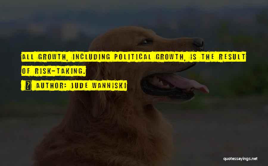 Jude Wanniski Quotes: All Growth, Including Political Growth, Is The Result Of Risk-taking.