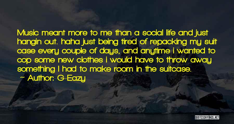 G-Eazy Quotes: Music Meant More To Me Than A Social Life And Just Hangin Out. Haha Just Being Tired Of Repacking My