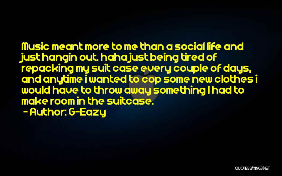 G-Eazy Quotes: Music Meant More To Me Than A Social Life And Just Hangin Out. Haha Just Being Tired Of Repacking My