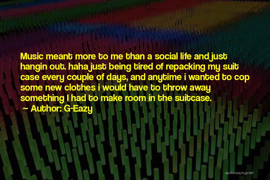 G-Eazy Quotes: Music Meant More To Me Than A Social Life And Just Hangin Out. Haha Just Being Tired Of Repacking My