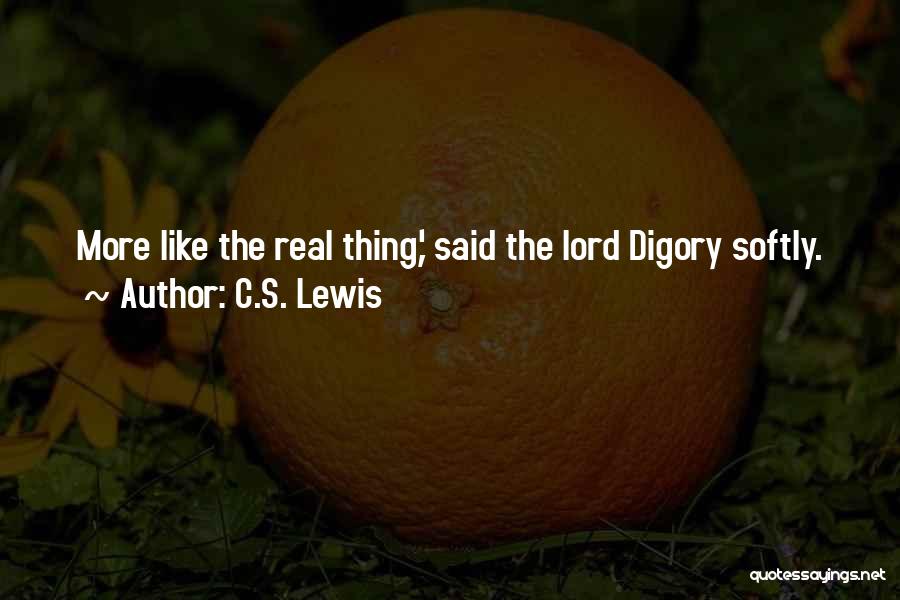 C.S. Lewis Quotes: More Like The Real Thing,' Said The Lord Digory Softly.