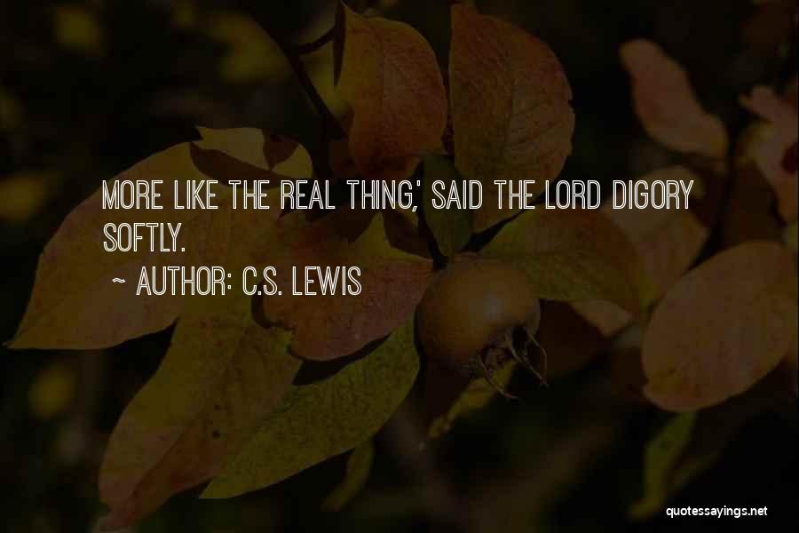 C.S. Lewis Quotes: More Like The Real Thing,' Said The Lord Digory Softly.