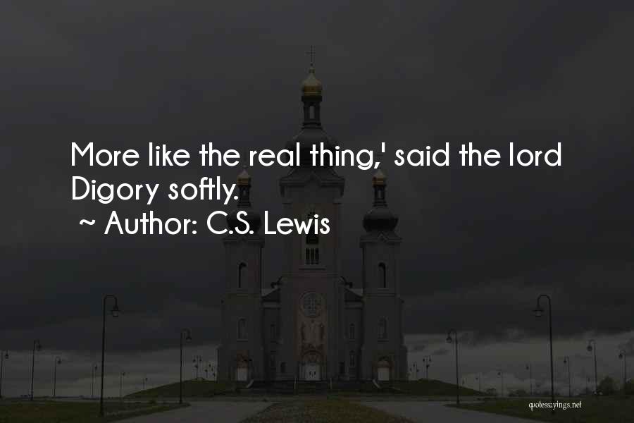 C.S. Lewis Quotes: More Like The Real Thing,' Said The Lord Digory Softly.