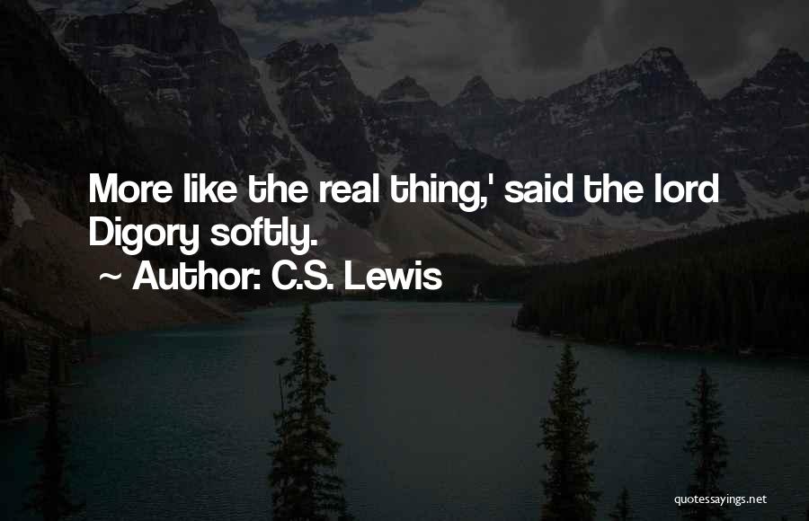 C.S. Lewis Quotes: More Like The Real Thing,' Said The Lord Digory Softly.