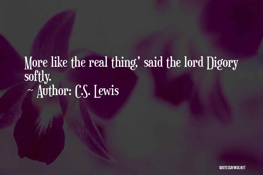 C.S. Lewis Quotes: More Like The Real Thing,' Said The Lord Digory Softly.