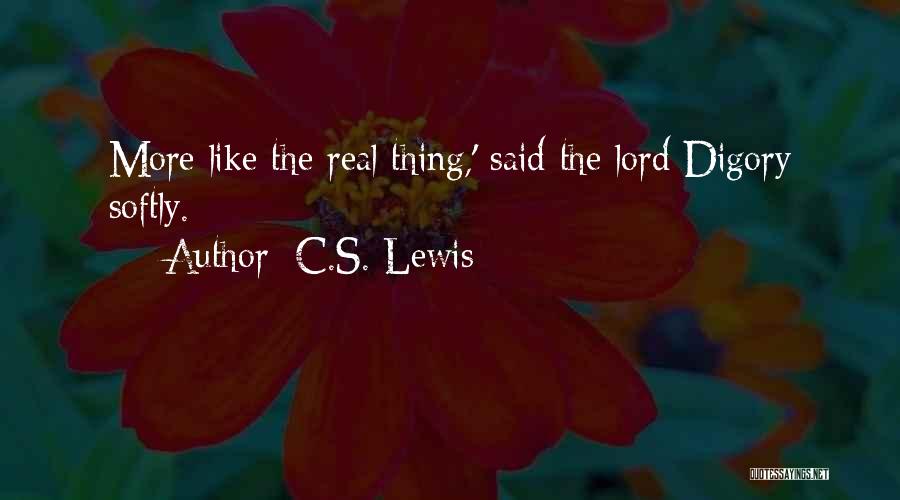 C.S. Lewis Quotes: More Like The Real Thing,' Said The Lord Digory Softly.