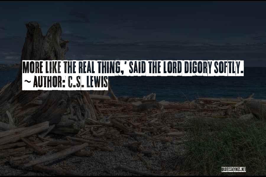 C.S. Lewis Quotes: More Like The Real Thing,' Said The Lord Digory Softly.