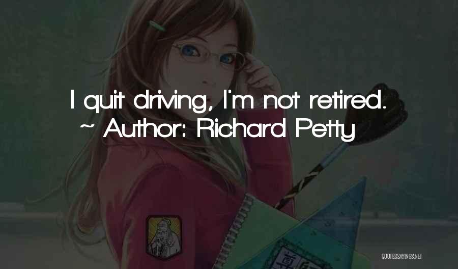 Richard Petty Quotes: I Quit Driving, I'm Not Retired.