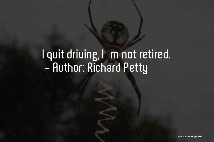 Richard Petty Quotes: I Quit Driving, I'm Not Retired.