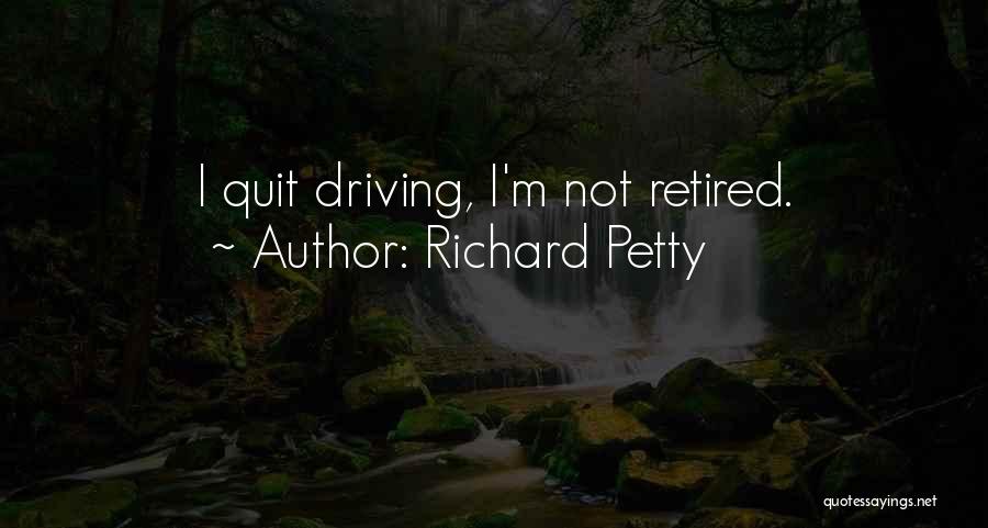 Richard Petty Quotes: I Quit Driving, I'm Not Retired.