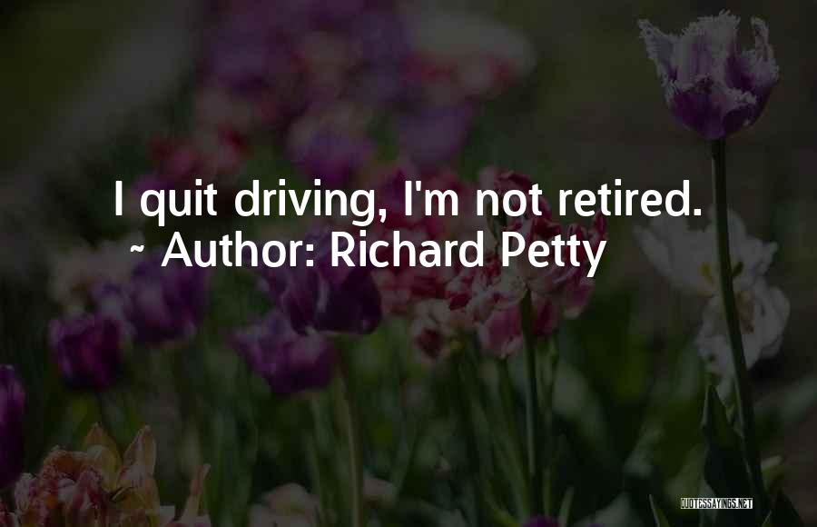 Richard Petty Quotes: I Quit Driving, I'm Not Retired.