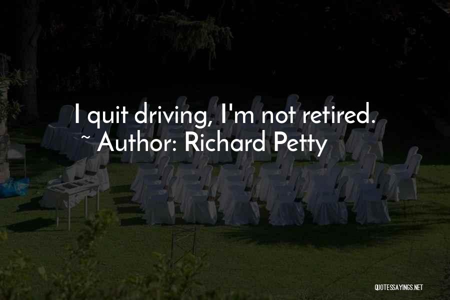 Richard Petty Quotes: I Quit Driving, I'm Not Retired.