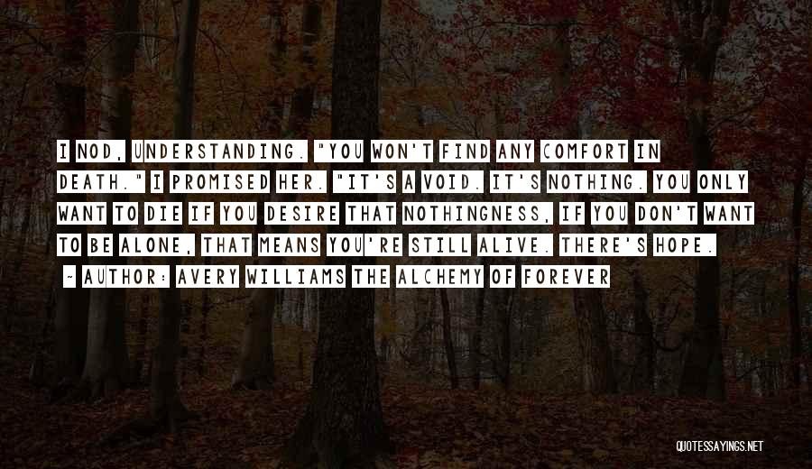 Avery Williams The Alchemy Of Forever Quotes: I Nod, Understanding. You Won't Find Any Comfort In Death. I Promised Her. It's A Void. It's Nothing. You Only