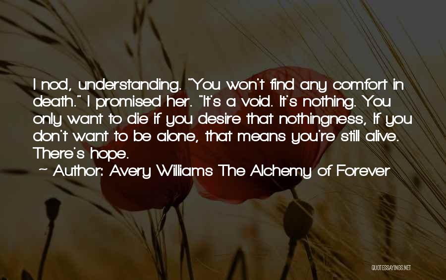 Avery Williams The Alchemy Of Forever Quotes: I Nod, Understanding. You Won't Find Any Comfort In Death. I Promised Her. It's A Void. It's Nothing. You Only