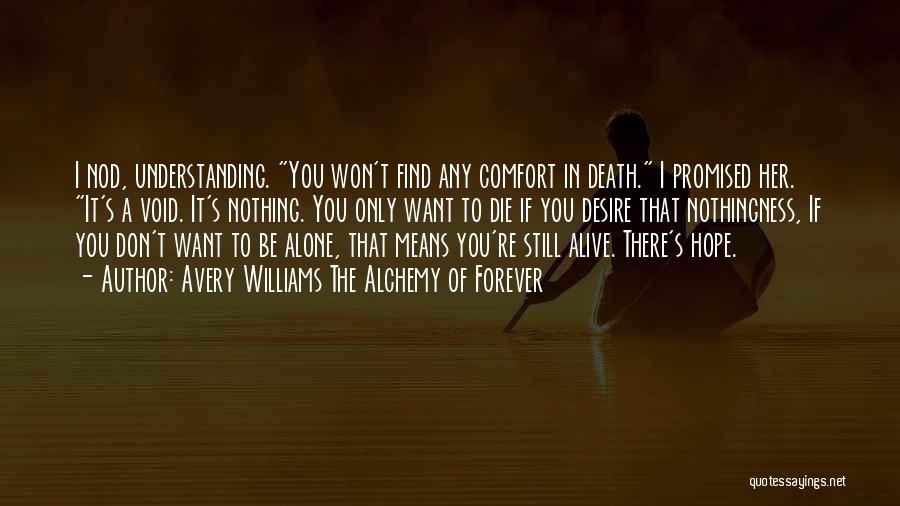 Avery Williams The Alchemy Of Forever Quotes: I Nod, Understanding. You Won't Find Any Comfort In Death. I Promised Her. It's A Void. It's Nothing. You Only