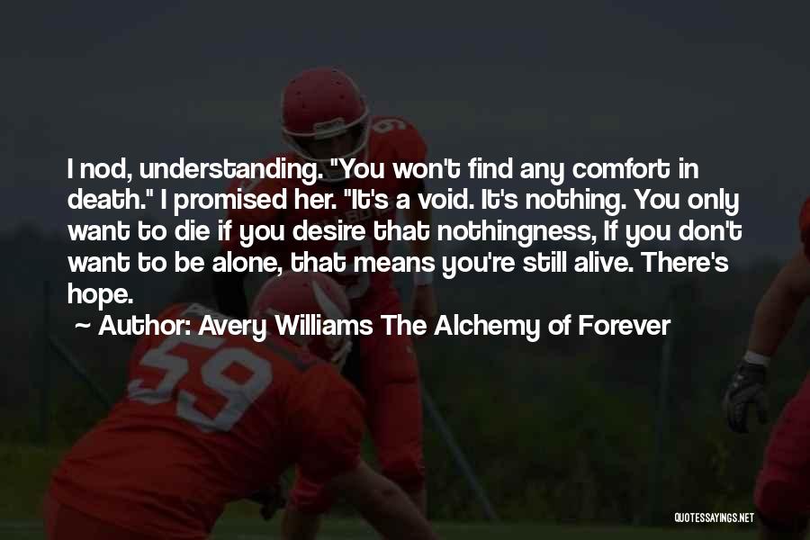 Avery Williams The Alchemy Of Forever Quotes: I Nod, Understanding. You Won't Find Any Comfort In Death. I Promised Her. It's A Void. It's Nothing. You Only