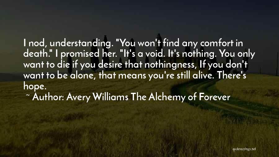 Avery Williams The Alchemy Of Forever Quotes: I Nod, Understanding. You Won't Find Any Comfort In Death. I Promised Her. It's A Void. It's Nothing. You Only