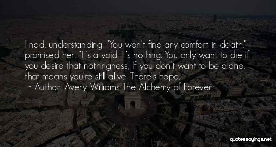 Avery Williams The Alchemy Of Forever Quotes: I Nod, Understanding. You Won't Find Any Comfort In Death. I Promised Her. It's A Void. It's Nothing. You Only